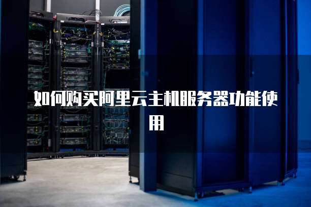 如何购买阿里云主机服务器功能使用