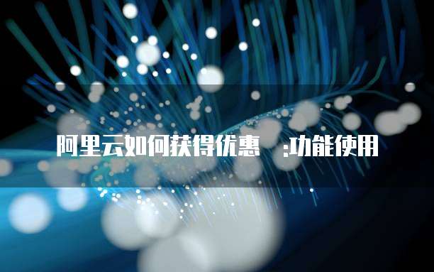 阿里云如何获得优惠劵:功能使用