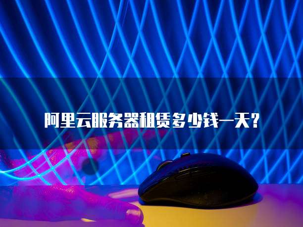阿里云服务器租赁多少钱一天?