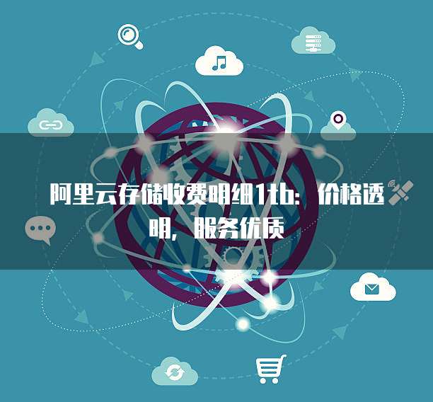 阿里云存储收费明细1tb：价格透明，服务优质