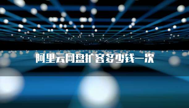 阿里云网盘扩容多少钱一次