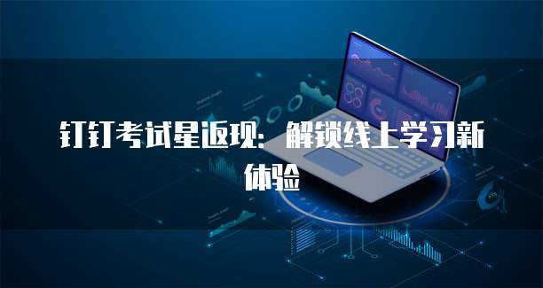 钉钉考试星返现:解锁线上学习新体验