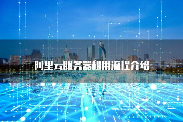 阿里云服务器租用流程介绍