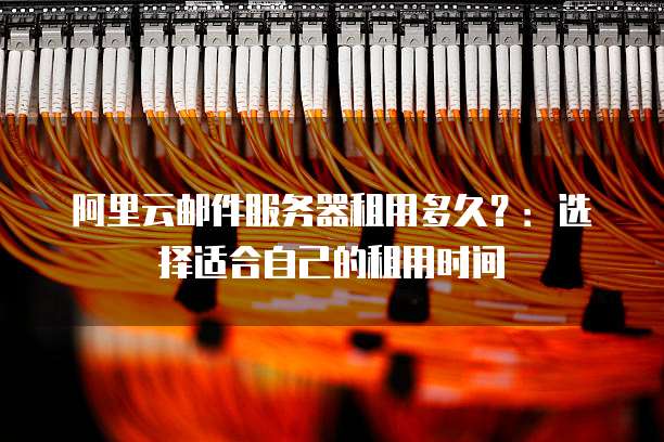 阿里云邮件服务器租用多久?:选择适合自己的租用时间