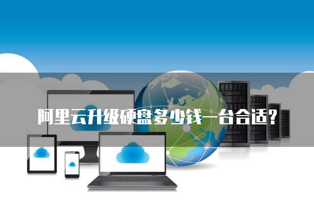 阿里云升级硬盘多少钱一台合适?