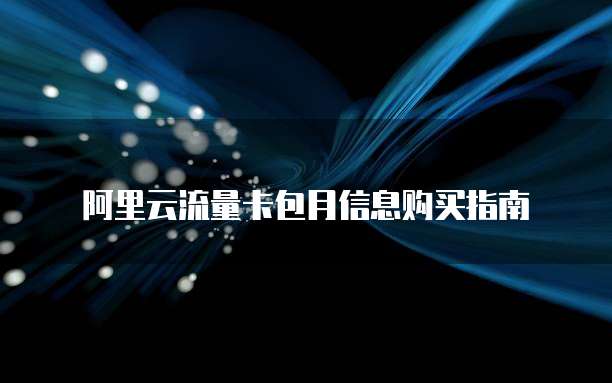 阿里云流量卡包月信息购买指南