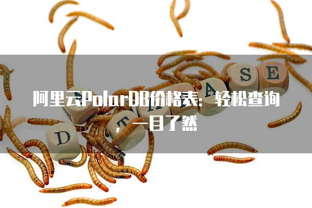 阿里云PolarDB价格表：轻松查询，一目了然