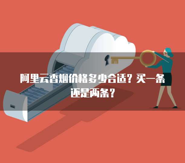阿里云香烟价格多少合适？买一条还是两条？