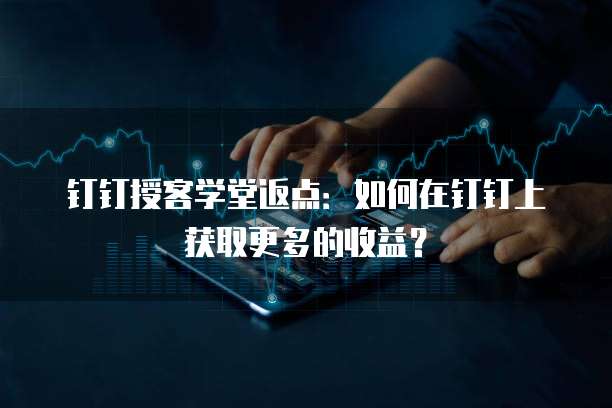 钉钉授客学堂返点：如何在钉钉上获取更多的收益？