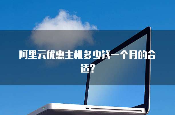 阿里云优惠主机多少钱一个月的合适?