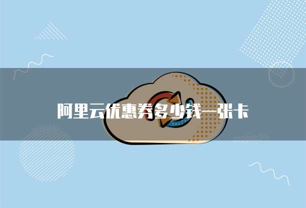 阿里云优惠券多少钱一张卡