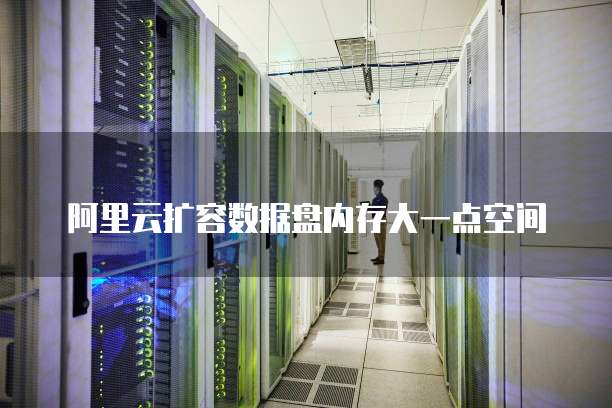 阿里云扩容数据盘内存大一点空间