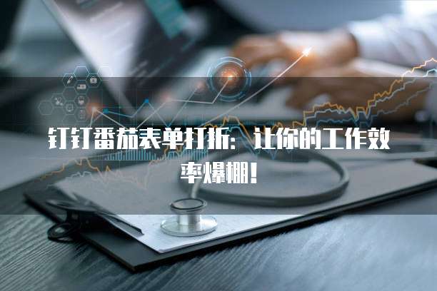 钉钉番茄表单打折:让你的工作效率爆棚!