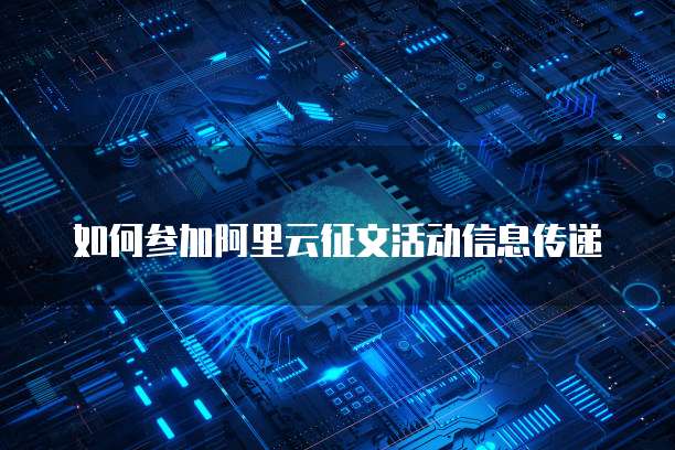 如何参加阿里云征文活动信息传递