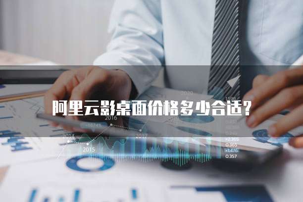 阿里云影桌面价格多少合适?