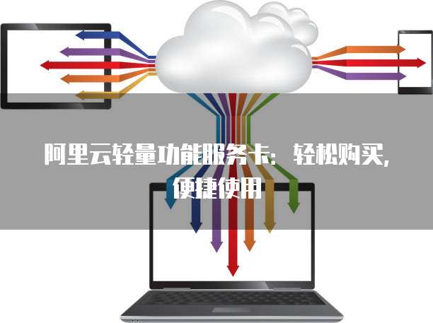 阿里云轻量功能服务卡:轻松购买,便捷使用
