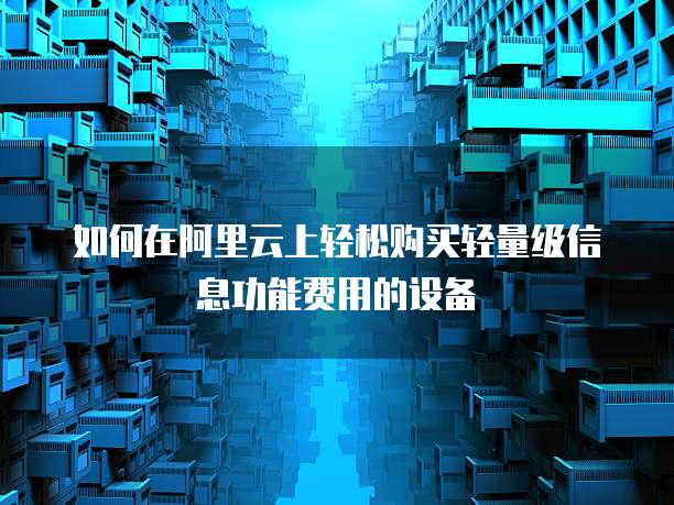 如何在阿里云上轻松购买轻量级信息功能费用的设备
