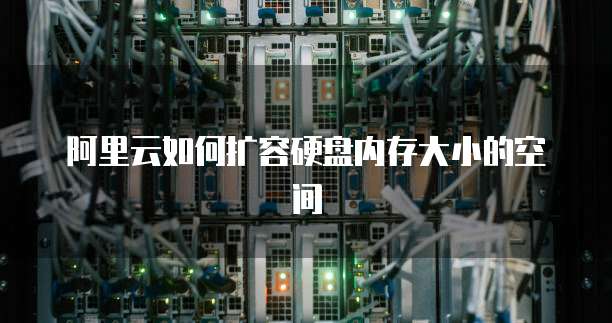阿里云如何扩容硬盘内存大小的空间