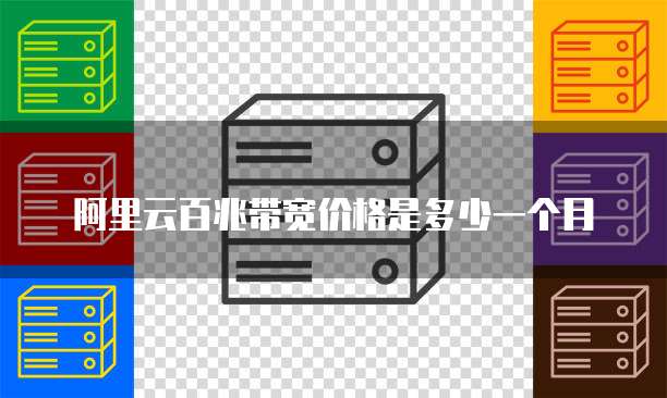 阿里云百兆带宽价格是多少一个月