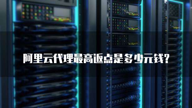 阿里云代理最高返点是多少元钱？