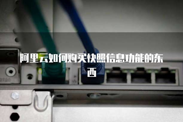 阿里云如何购买快照信息功能的东西