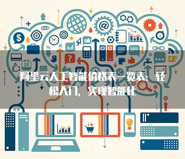 阿里云人工智能价格表一览表:轻松入门,实现智能化