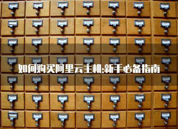 如何购买阿里云主机:新手必备指南