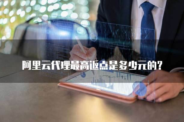 阿里云代理最高返点是多少元的?