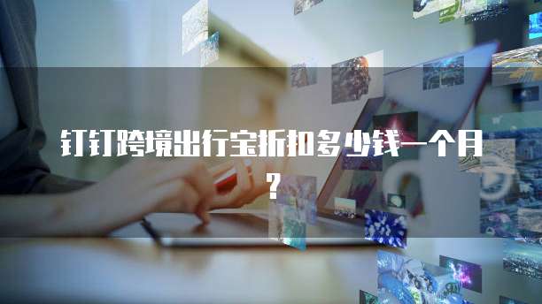 钉钉跨境出行宝折扣多少钱一个月?