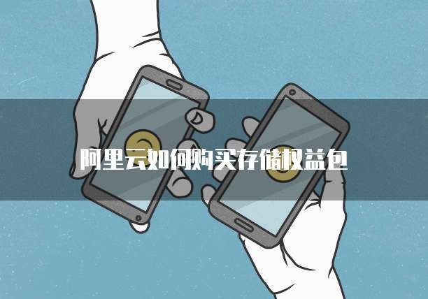 阿里云如何购买存储权益包