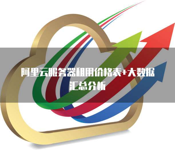 阿里云服务器租用价格表+大数据汇总分析