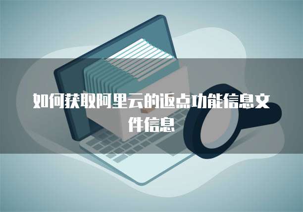 如何获取阿里云的返点功能信息文件信息