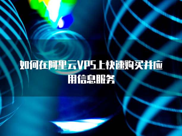 如何在阿里云VPS上快速购买并应用信息服务