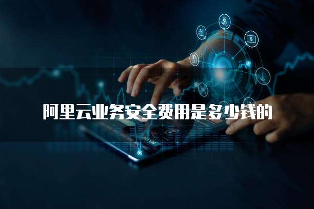 阿里云业务安全费用是多少钱的