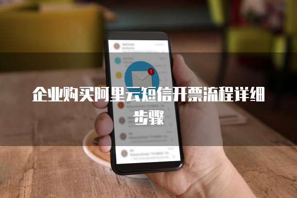 企业购买阿里云短信开票流程详细步骤
