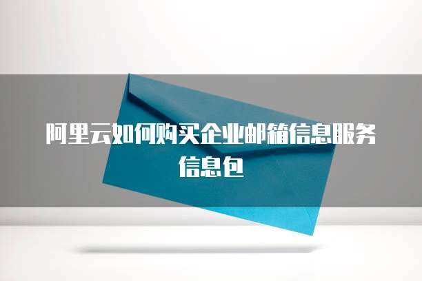 阿里云如何购买企业邮箱信息服务信息包