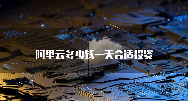 阿里云多少钱一天合适投资