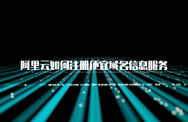 阿里云如何注册便宜域名信息服务