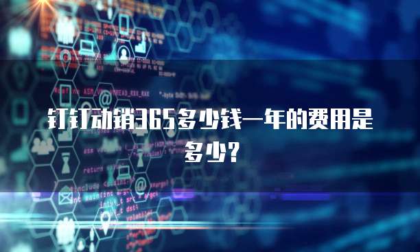 钉钉动销365多少钱一年的费用是多少?