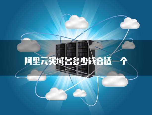 阿里云买域名多少钱合适一个