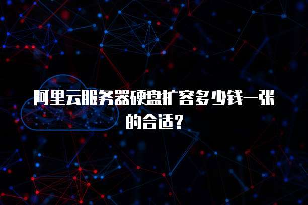 阿里云服务器硬盘扩容多少钱一张的合适？