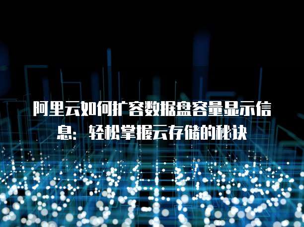 阿里云如何扩容数据盘容量显示信息:轻松掌握云存储的秘诀