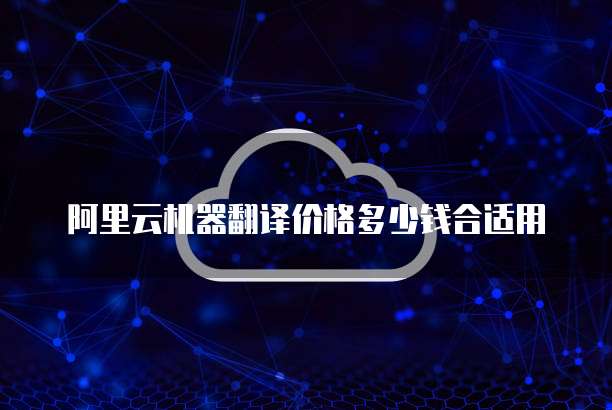 阿里云机器翻译价格多少钱合适用