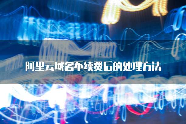 阿里云域名不续费后的处理方法