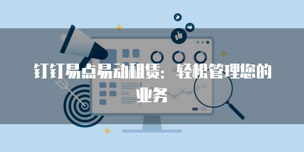 钉钉易点易动租赁:轻松管理您的业务