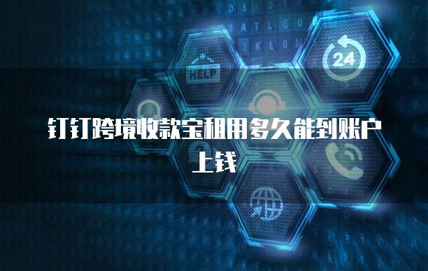 钉钉跨境收款宝租用多久能到账户上钱