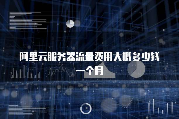 阿里云服务器流量费用大概多少钱一个月