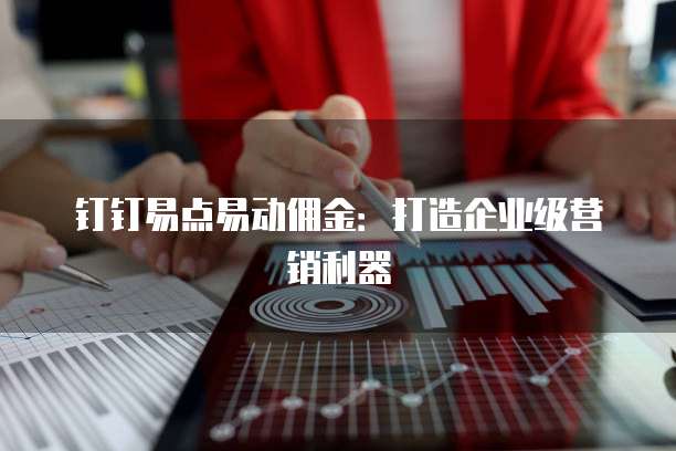 钉钉易点易动佣金:打造企业级营销利器