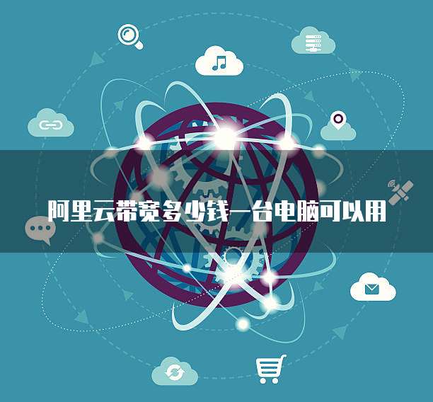 阿里云带宽多少钱一台电脑可以用