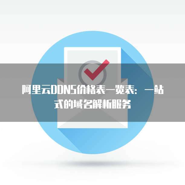 阿里云DDNS价格表一览表：一站式的域名解析服务